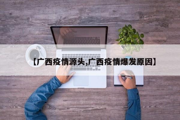 【广西疫情源头,广西疫情爆发原因】
