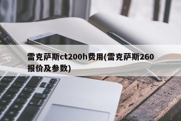 雷克萨斯ct200h费用(雷克萨斯260报价及参数)