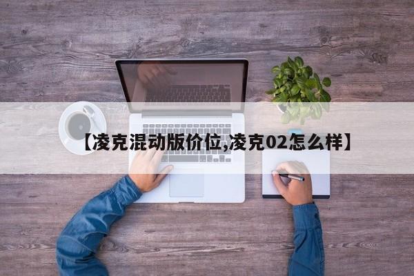 【凌克混动版价位,凌克02怎么样】