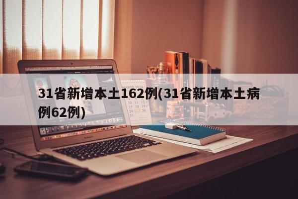 31省新增本土162例(31省新增本土病例62例)