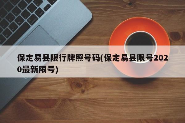 保定易县限行牌照号码(保定易县限号2020最新限号)