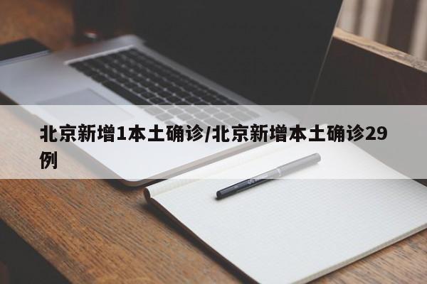 北京新增1本土确诊/北京新增本土确诊29例