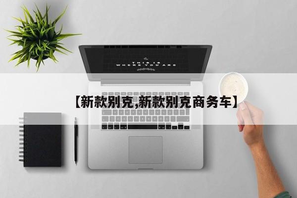 【新款别克,新款别克商务车】