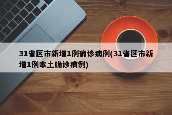 31省区市新增1例确诊病例(31省区市新增1例本土确诊病例)