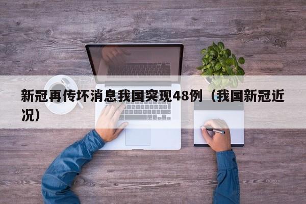 新冠再传坏消息我国突现48例（我国新冠近况）