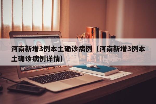 河南新增3例本土确诊病例（河南新增3例本土确诊病例详情）