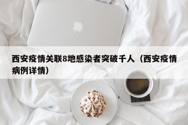 西安疫情关联8地感染者突破千人（西安疫情病例详情）