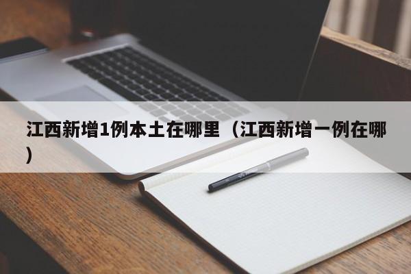 江西新增1例本土在哪里（江西新增一例在哪）