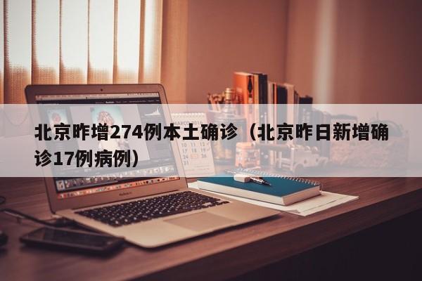 北京昨增274例本土确诊(北京昨日新增确诊17例病例)