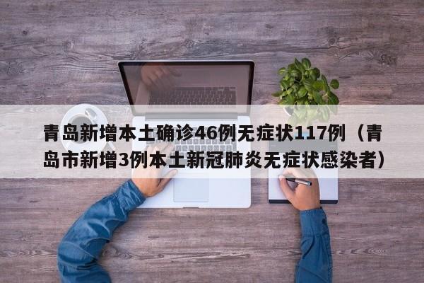 青岛新增本土确诊46例无症状117例（青岛市新增3例本土新冠肺炎无症状感染者）