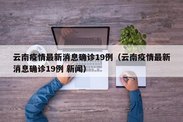 云南疫情最新消息确诊19例（云南疫情最新消息确诊19例 新闻）