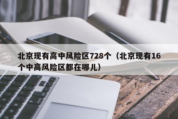 北京现有高中风险区728个（北京现有16个中高风险区都在哪儿）