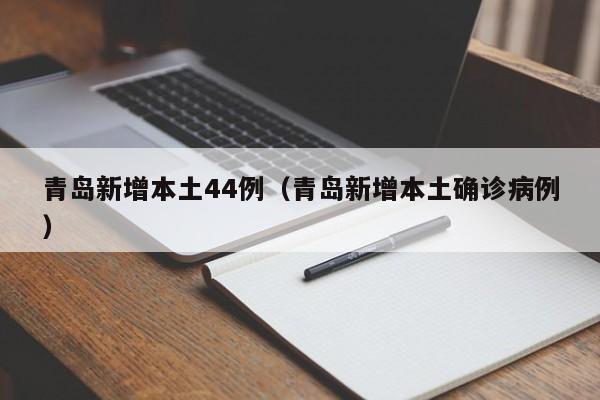 青岛新增本土44例（青岛新增本土确诊病例）