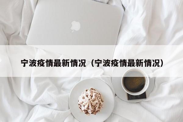 宁波疫情最新情况（宁波疫情最新情况）