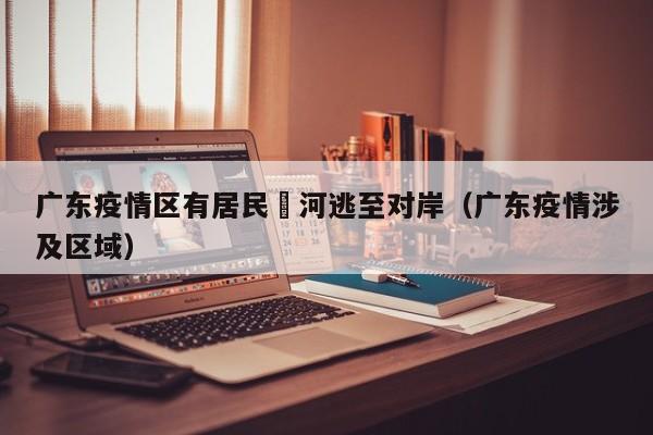 广东疫情区有居民蹚河逃至对岸（广东疫情涉及区域）