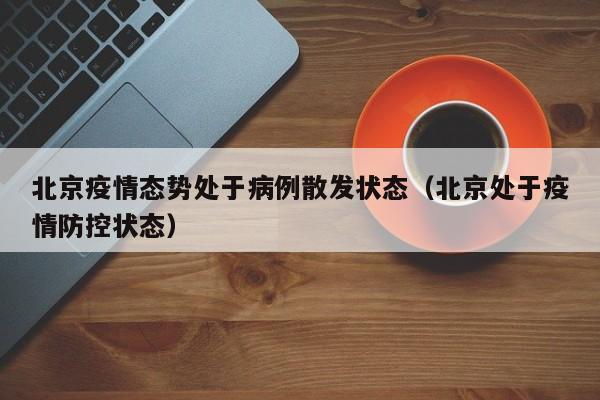 北京疫情态势处于病例散发状态（北京处于疫情防控状态）