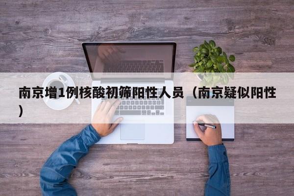 南京增1例核酸初筛阳性人员（南京疑似阳性）