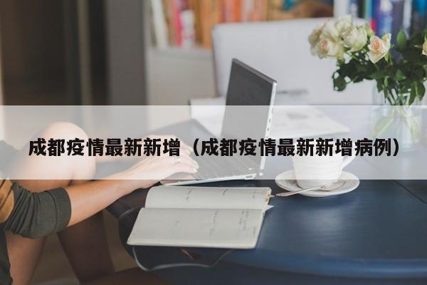 成都疫情最新新增（成都疫情最新新增病例）