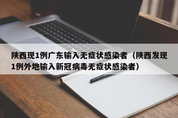 陕西现1例广东输入无症状感染者（陕西发现1例外地输入新冠病毒无症状感染者）