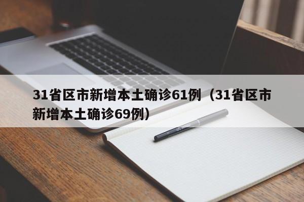 31省区市新增本土确诊61例（31省区市新增本土确诊69例）