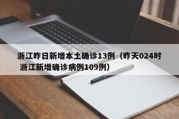 浙江昨日新增本土确诊13例（昨天024时 浙江新增确诊病例109例）