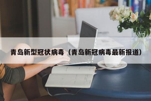 青岛新型冠状病毒（青岛新冠病毒最新报道）