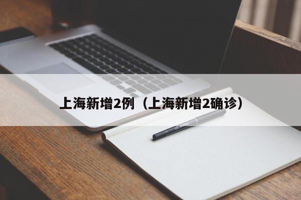 上海新增2例（上海新增2确诊）