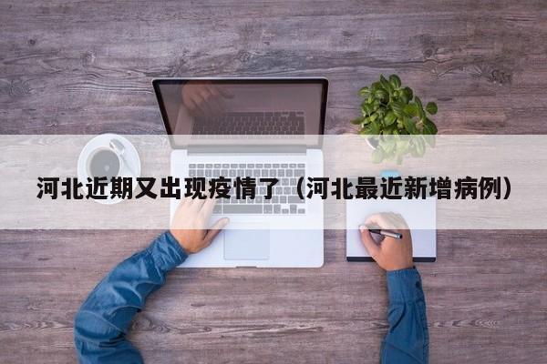 河北近期又出现疫情了（河北最近新增病例）