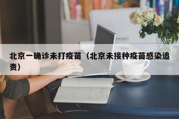 北京一确诊未打疫苗（北京未接种疫苗感染追责）