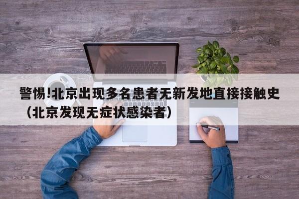 警惕!北京出现多名患者无新发地直接接触史（北京发现无症状感染者）