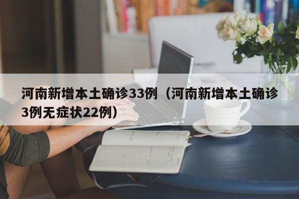 河南新增本土确诊33例（河南新增本土确诊3例无症状22例）