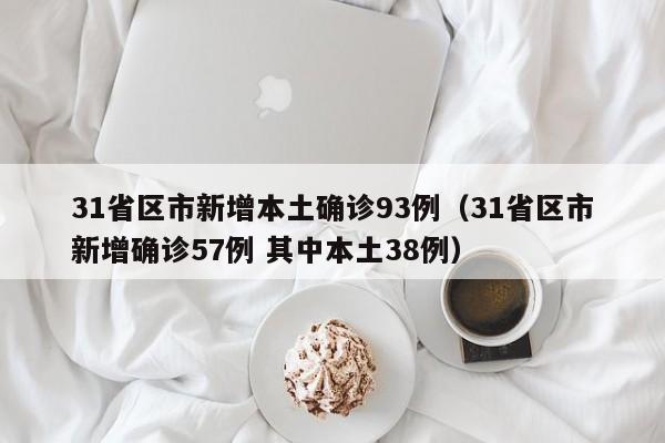 31省区市新增本土确诊93例（31省区市新增确诊57例 其中本土38例）