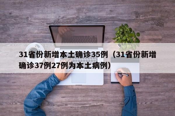 31省份新增本土确诊35例（31省份新增确诊37例27例为本土病例）