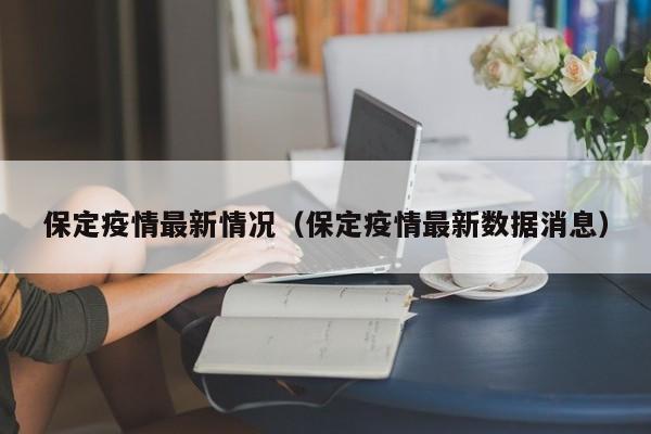 保定疫情最新情况（保定疫情最新数据消息）