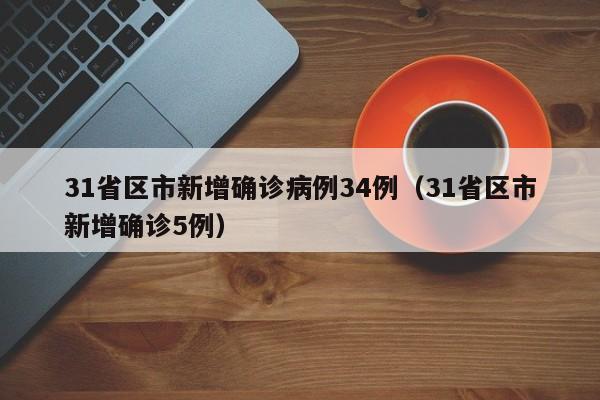 31省区市新增确诊病例34例（31省区市新增确诊5例）