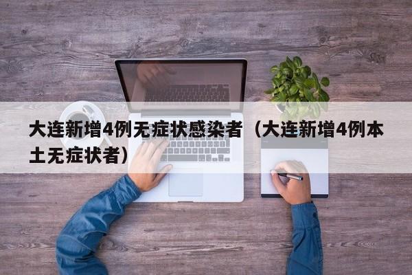 大连新增4例无症状感染者（大连新增4例本土无症状者）