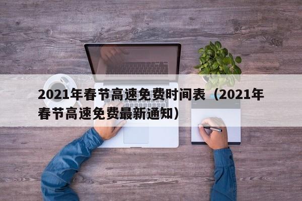 2021年春节高速免费时间表（2021年春节高速免费最新通知）