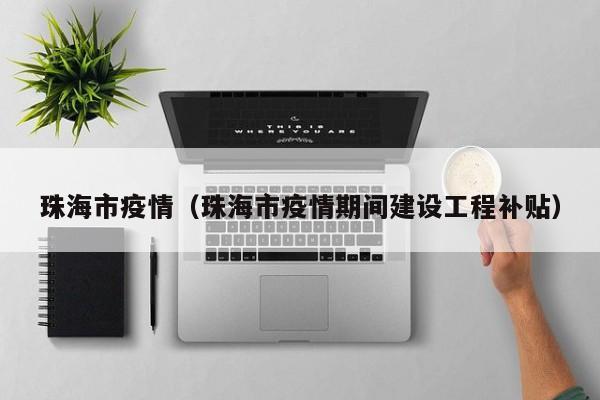 珠海市疫情（珠海市疫情期间建设工程补贴）
