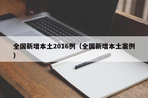 全国新增本土2016例（全国新增本土案例）