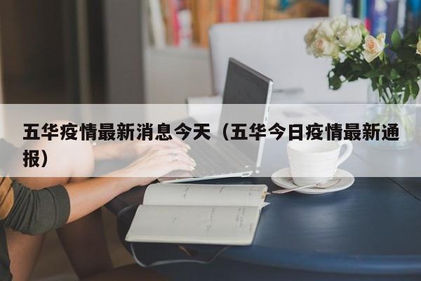 五华疫情最新消息今天（五华今日疫情最新通报）