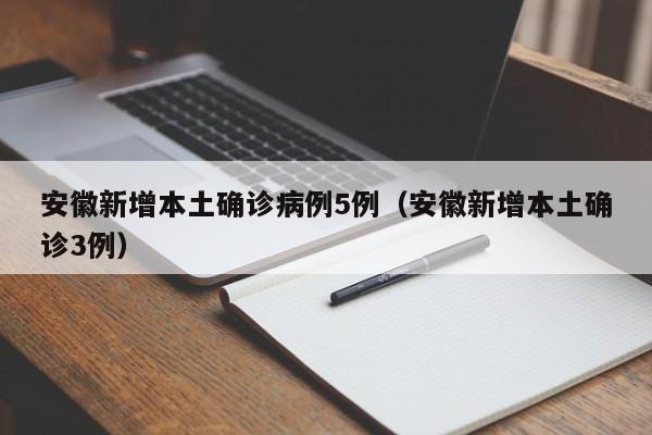 安徽新增本土确诊病例5例（安徽新增本土确诊3例）