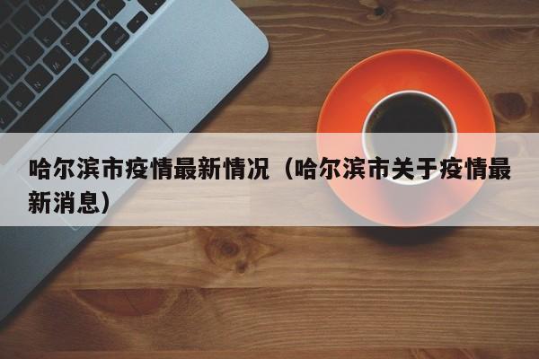 哈尔滨市疫情最新情况（哈尔滨市关于疫情最新消息）