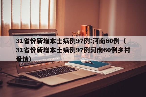 31省份新增本土病例97例:河南60例（31省份新增本土病例97例河南60例乡村爱情）