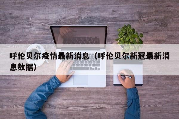 呼伦贝尔疫情最新消息（呼伦贝尔新冠最新消息数据）