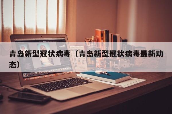 青岛新型冠状病毒（青岛新型冠状病毒最新动态）