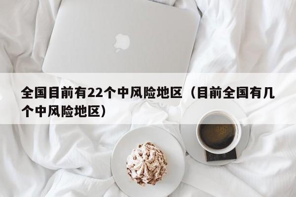 全国目前有22个中风险地区（目前全国有几个中风险地区）