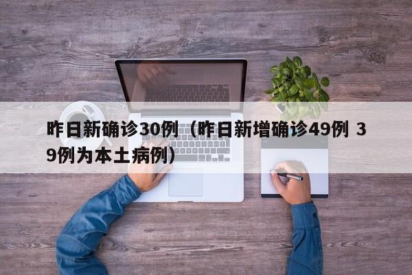 昨日新确诊30例（昨日新增确诊49例 39例为本土病例）