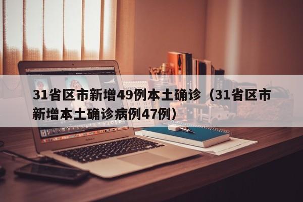 31省区市新增49例本土确诊（31省区市新增本土确诊病例47例）