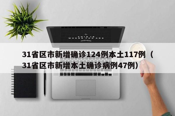 31省区市新增确诊124例本土117例（31省区市新增本土确诊病例47例）