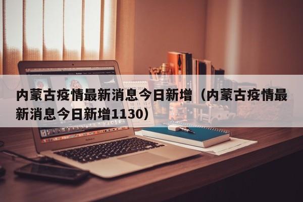 内蒙古疫情最新消息今日新增（内蒙古疫情最新消息今日新增1130）